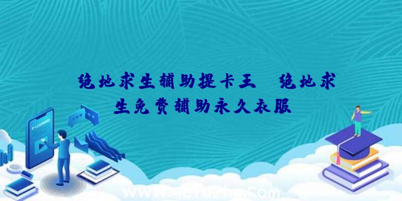 「绝地求生辅助提卡王」|绝地求生免费辅助永久衣服